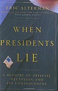 When Presidents Lie: A History of Official Deception and Its Consequences (Paperback, 1st)