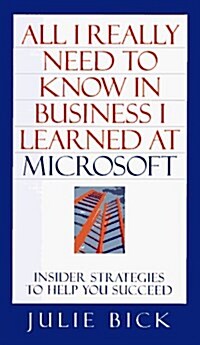 ALL I REALLY NEED TO KNOW IN BUSINESS I LEARNED AT MICROSOFT: Insider Strategies to Help You Succeed (Hardcover)