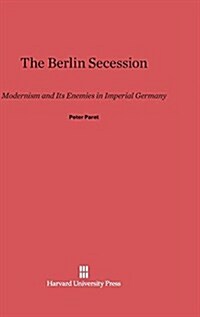 The Berlin Secession: Modernism and Its Enemies in Imperial Germany (Hardcover, Reprint 2014)