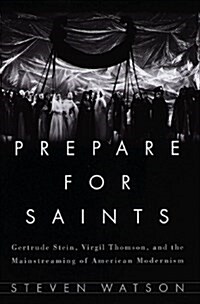 Prepare for Saints: Gertrude Stein, Virgil Thomson, and the Mainstreaming of American Modernism (Paperback)