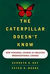 The CATERPILLAR DOESNT KNOW: HOW PERSONAL CHANGE IS CREATING ORGANIZATIONAL CHANGE (Hardcover)