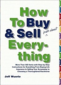 How to Buy and Sell (Just About) Everything: More Than 550 Step-by-Step Instructions for Everything From Buying Life Insurance to Selling Your Screenp (Paperback, First Edition)