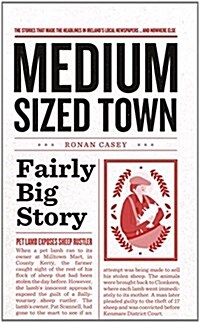 Medium Sized Town, Fairly Big Story: The Stories That Make the Headlines in Irelands Local Newspapers.. and Nowhere Else (Hardcover)