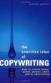 The unwritten rules of copywriting : a guide to better press, poster, TV, radio and Web site advertising