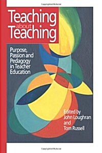 Teaching About Teaching : Purpose, Passion and Pedagogy in Teacher Education (Paperback)