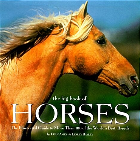 The Big Book of Horses: The Illustrated Guide to More Than 100 of the Worlds Best Breeds (Hardcover, 1st Printing)