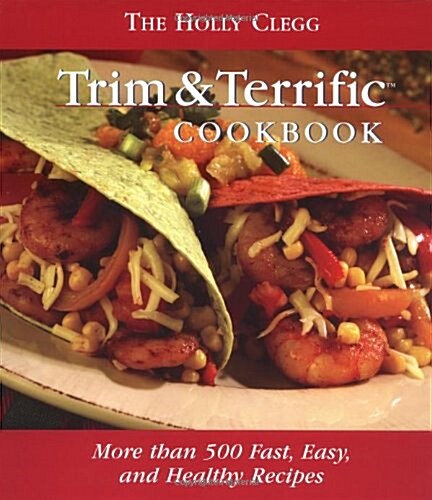 The Holly Clegg Trim & Terrific Cookbook: More Than 500 Fast, Easy, And Healthy Recipes (Hardcover)