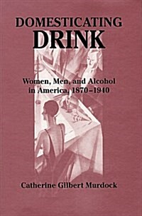 Domesticating Drink: Women, Men, and Alcohol in America, 1870-1940 (Gender Relations in the American Experience) (Paperback, 1st)