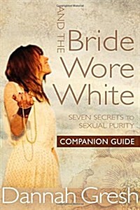 And the Bride Wore White Companion Guide: Seven Secrets to Sexual Purity (Paperback)