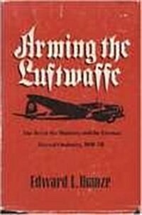 Arming the Luftwaffe: The Reich Air Ministry and the German Aircraft Industry, 1919-39 (Hardcover)
