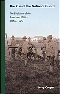 The Rise of the National Guard: The Evolution of the American Militia, 1865-1920 (Studies in War, Society, and the Militar) (Paperback)