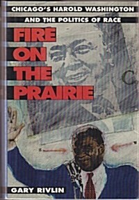 Fire on the Prairie: Chicagos Harold Washington and the Politics of Race (Paperback, 1st)