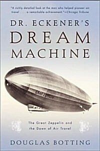 Dr. Eckeners Dream Machine: The Great Zeppelin and the Dawn of Air Travel (Paperback)