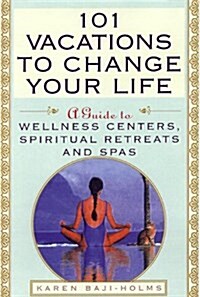 101 Vacations To Change Your Life: A Guide to Wellness Centers, Spiritual Retreats, and Spas (Paperback)