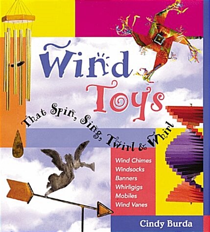 Wind Toys That Spin, Sing, Twirl & Whirl: Wind Chimes * Windsocks * Banners * Whirligigs * Mobiles *Wind Vanes (Paperback)