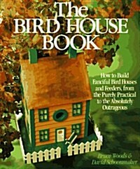 The Bird House Book: How To Build Fanciful Birdhouses and Feeders, from the Purely Practical to the Absolutely Outrageous (Paperback, New edition)