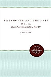 Eisenhower and the Mass Media: Peace, Prosperity, and Prime-time TV (Paperback)