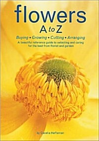 [중고] Flowers A to Z: A Practical Guide to Buying, Growing, Cutting, Arranging (Hardcover)