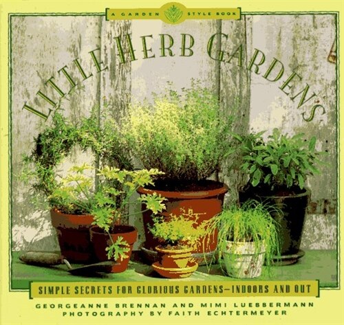 Little Herb Gardens: Simple Secrets for Glorious Gardens - Indoors and Out (A Garden Style Book) (Paperback, 1St Edition)