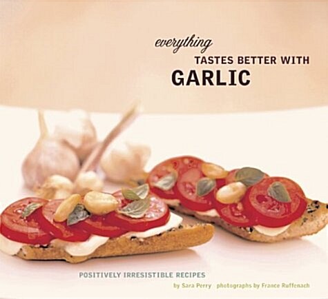 Everything Tastes Better with Garlic: Positively Irresistible Recipes (Paperback, 0)