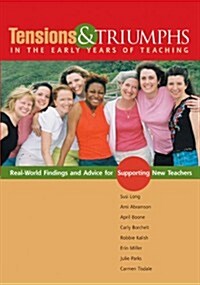 Tensions and Triumphs in the Early Years of Teaching: Real-World Findings and Advice for Supporting New Teachers (Paperback)