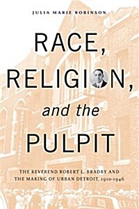 Race, Religion, and the Pulpit: REV. Robert L. Bradby and the Making of Urban Detroit (Hardcover)