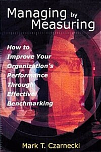 Managing by Measuring: How to Improve Your Organizations Performance Through Effective Benchmarking (Paperback)