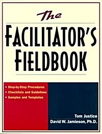 The Facilitators Fieldbook: Step-by-Step Procedures * Checklists and Guidelines * Samples and Templates (Hardcover, 1st)