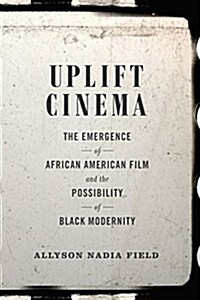 Uplift Cinema: The Emergence of African American Film and the Possibility of Black Modernity (Paperback)