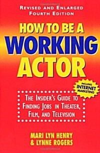 How To Be A Working Actor: The Insiders Guide to Finding Jobs in Theater, Film, and Television (Paperback, 4 Rev Exp)