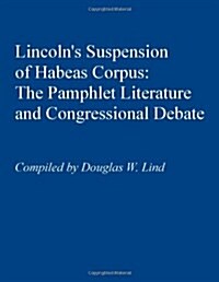 Lincolns Suspension of Habeas Corpus: : The Pamphlet Literature and Congressional Debate (Hardcover)