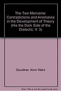 The Two Marxisms: Contradictions and Anomalies in the Development of Theory (The Dark Side of the Dialectic; V. 3) (His the Dark Side of the Dialectic (Hardcover, 1ST)