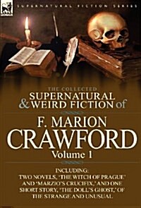 The Collected Supernatural and Weird Fiction of F. Marion Crawford: Volume 1-Including Two Novels, The Witch of Prague and Marzios Crucifix,  and (Hardcover)