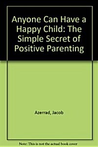 Anyone Can Have a Happy Child: The Simple Secret of Positive Parenting (Paperback)