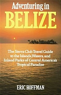 Adventuring in Belize: The Sierra Club Travel Guide to the Islands, Waters, and Inland Parks of Central Americas Tropical Paradise (Paperback, illustrated edition)