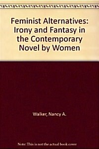 Feminist Alternatives: Irony and Fantasy in the Contemporary Novel by Women (Hardcover)