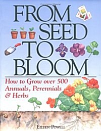 From Seed To Bloom: How to Grow over 500 Annuals, Perennials & Herbs (Hardcover, First Edition)