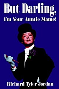 But Darling, Im Your Auntie Mame!: The Amazing History of the Worlds Favorite Madcap Aunt (Paperback, 0)