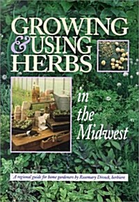 Growing & Using Herbs in the Midwest: A Regional Guide for Home Gardeners (Paperback, 1st)