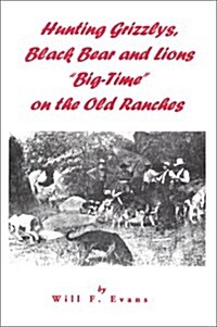 Hunting Grizzlys, Black Bear and Lions Big-Time on the Old Ranches (Paperback)