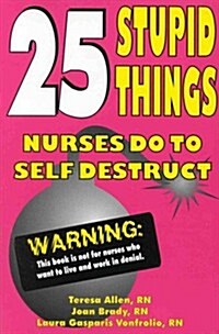 25 Stupid Things Nurses Do to Self Destruct (Paperback)