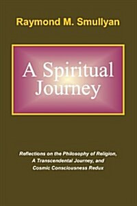 A Spiritual Journey: Reflections on the Philosophy of Religion, A Transcendental Journey, and Cosmic Consciousness Redux (Paperback)