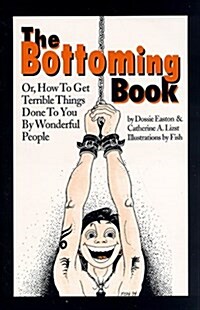 The Bottoming Book: How to Get Terrible Things Done to You by Wonderful People (Paperback)