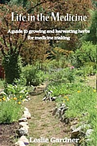 Life in the Medicine: A guide to growing and harvesting herbs for medicine making (Paperback, 1st)