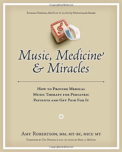 Music, Medicine and Miracles: How to Provide Medical Music Therapy for Pediatric Patients and Get Paid For It (Paperback)