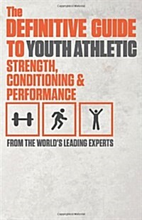 The Definitive Guide to Youth Athletic Strength, Conditioning and Performance (Hardcover)