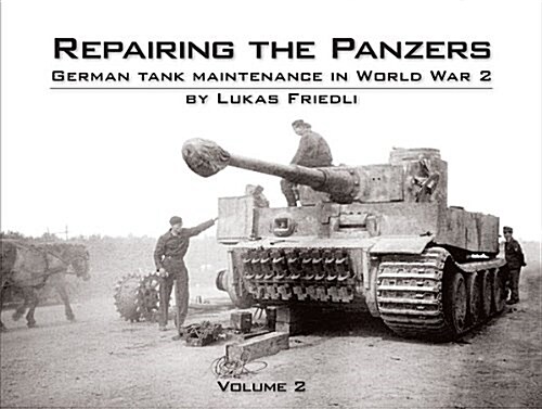 Repairing the Panzers: German Tank Maintenance in World War 2, Volume 2 (Hardcover)