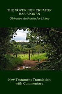 [중고] The Sovereign Creator Has Spoken -- New Testament Translation with Commentary: Objective Authority for Living (Paperback)