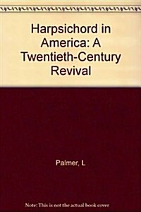 Harpsichord in America: A Twentieth-Century Revival (Hardcover, First Edition)