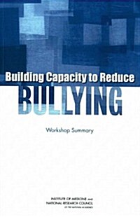 Building Capacity to Reduce Bullying: Workshop Summary (Paperback)